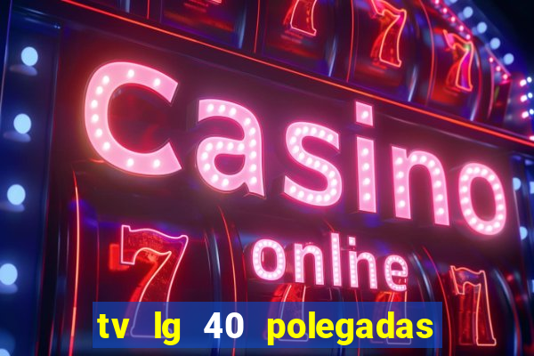 tv lg 40 polegadas casas bahia